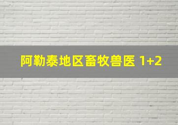 阿勒泰地区畜牧兽医 1+2